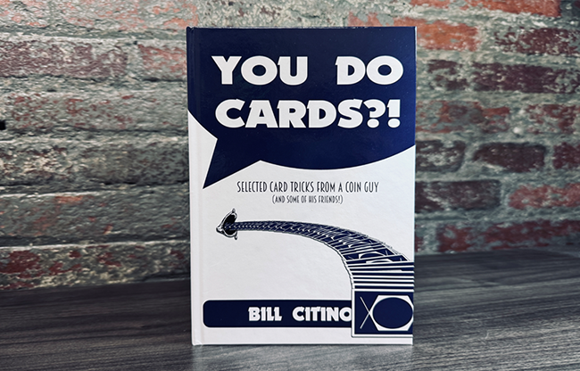You Do Cards?! Selected Card Tricks from a Coin Guy (and Some of his Friends) by Bill Citino